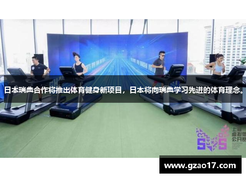 日本瑞典合作将推出体育健身新项目，日本将向瑞典学习先进的体育理念。